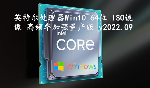 英特尔处理器 Win10 64位 ISO镜像 高频率加强量产版 v2022.09