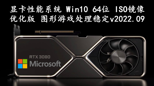 显卡性能系统 Win10 64位 ISO镜像优化版 图形游戏处理稳定 v2022.09