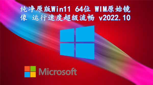 纯净原版 Win11 64位 WIM原始镜像 运行速度超级流畅 v2022.10