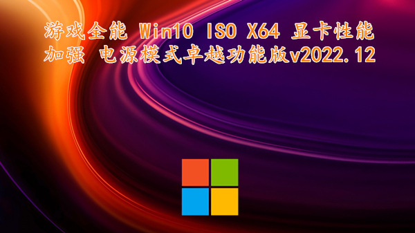 游戏全能 Win10 ISO X64 显卡性能加强 电源模式卓越功能版 v2022.12