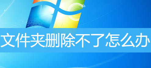 Win11/10/7文件夹删除不了怎么办？Win7文件夹删除不掉