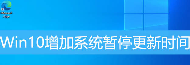 Win10增加系统暂停更新时间 Win10延长暂停更新时间