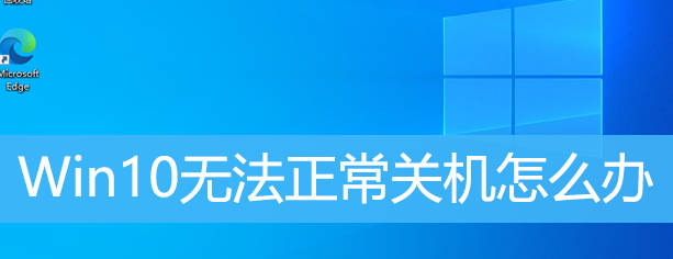 Win10无法正常关机怎么办？Win10不能关机怎么解决